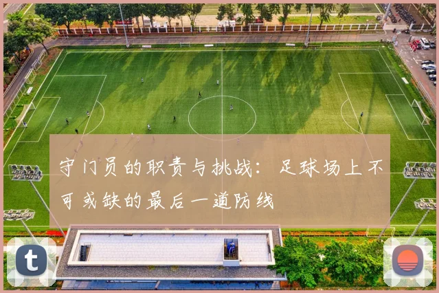 守门员的职责与挑战：足球场上不可或缺的最后一道防线
