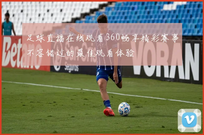 足球直播在线观看360畅享精彩赛事不容错过的最佳观看体验
