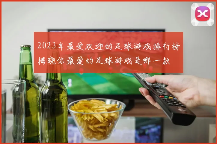 2023年最受欢迎的足球游戏排行榜揭晓你最爱的足球游戏是哪一款