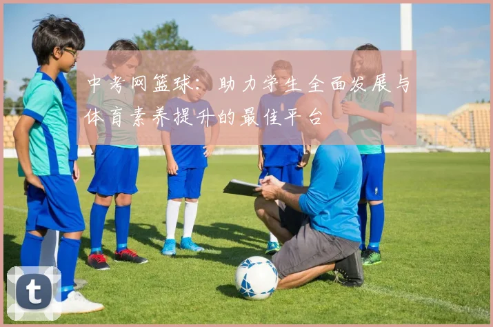 中考网篮球：助力学生全面发展与体育素养提升的最佳平台